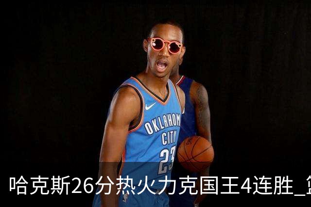 哈克斯26分热火力克国王4连胜 篮网大胜灰熊